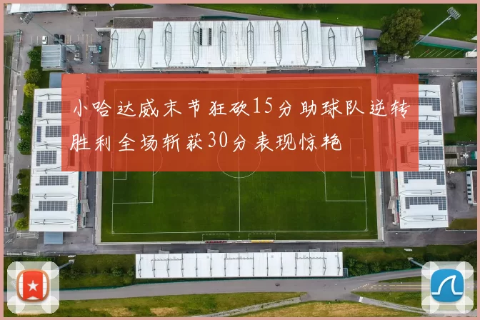 小哈达威末节狂砍15分助球队逆转胜利全场斩获30分表现惊艳