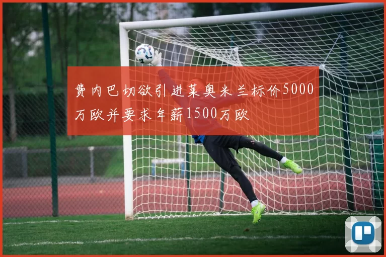 费内巴切欲引进莱奥米兰标价5000万欧并要求年薪1500万欧
