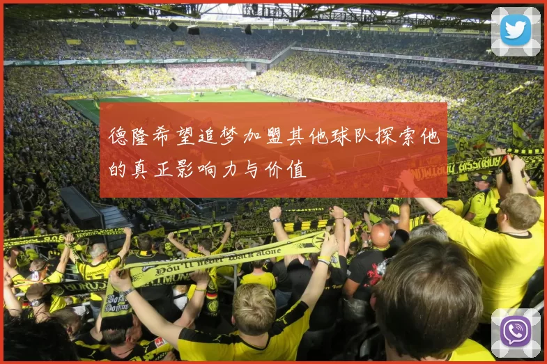 德隆希望追梦加盟其他球队探索他的真正影响力与价值