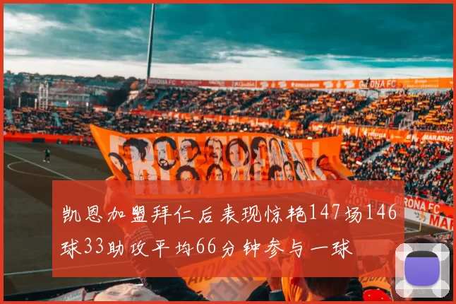 凯恩加盟拜仁后表现惊艳147场146球33助攻平均66分钟参与一球