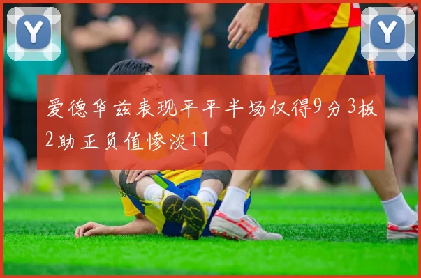 爱德华兹表现平平半场仅得9分3板2助正负值惨淡11